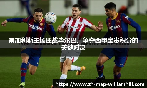 雷加利斯主场迎战毕尔巴，争夺西甲宝贵积分的关键对决